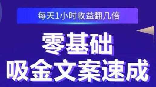 《零基础吸金文案速成》每天1小时收益翻几倍，你也可以写出爆款文章-创业资源网