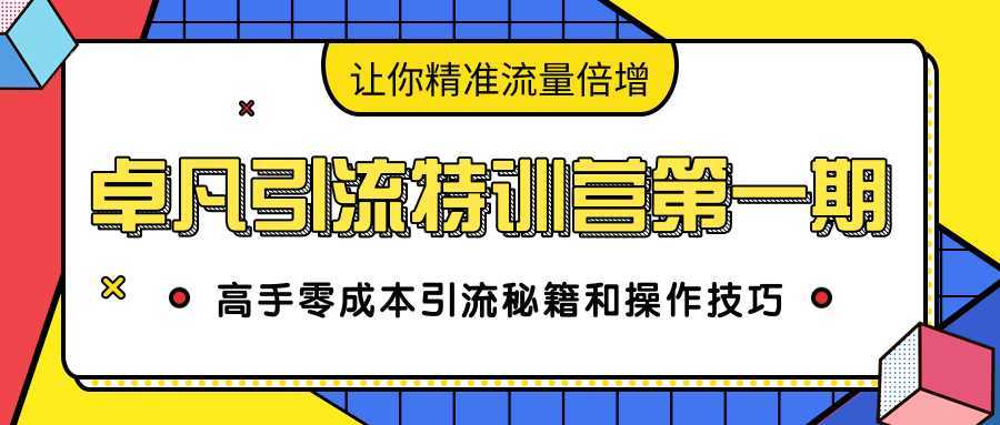 卓凡引流特训营第一期：高手零成本引流秘籍和操作技巧，让你精准流量倍增-创业资源网