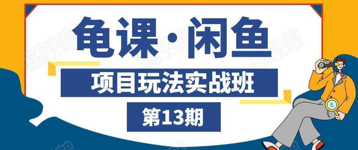 龟课·闲鱼项目玩法实战班第13期，轻松玩转闲鱼，多渠道多方法引流到私域流量池-创业资源网