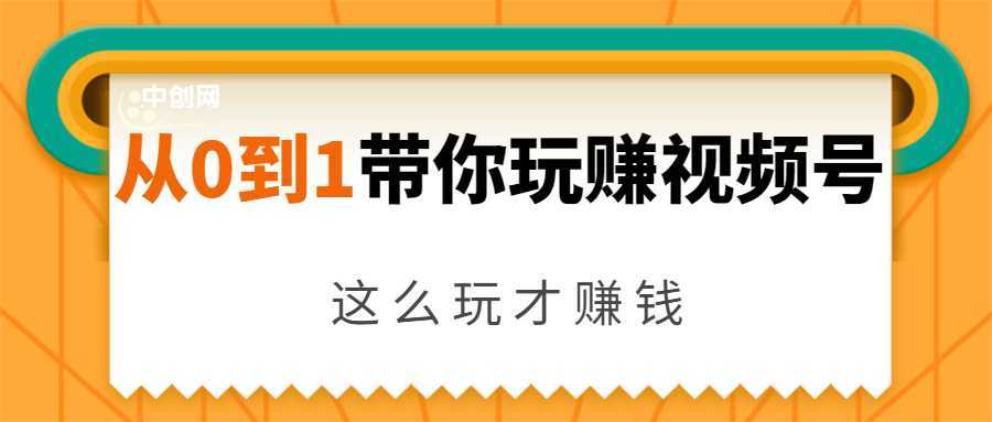 从0到1带你玩赚视频号：这么玩才赚钱，日引流500+日收入1000+核心玩法-创业资源网