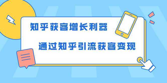 知乎获客增长利器：教你如何轻松通过知乎引流获客变现-创业资源网