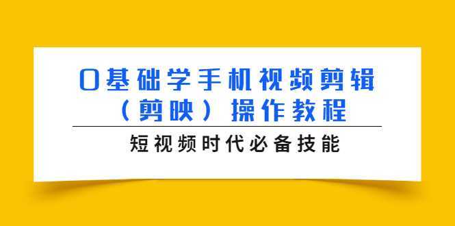 0基础学手机视频剪辑（剪映）操作教程，短视频时代必备技能-创业资源网