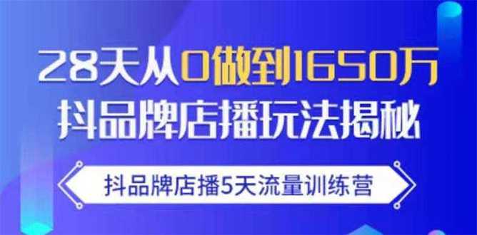 抖品牌店播5天流量训练营：28天从0做到1650万抖音品牌店播玩法揭秘-创业资源网