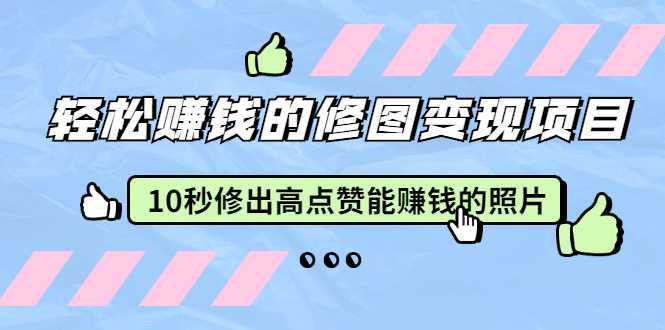 赵洋·轻松赚钱的修图变现项目：10秒修出高点赞能赚钱的照片（18节视频课）-创业资源网