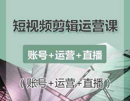 南小北短视频剪辑运营课：账号+运营+直播，零基础学习手机剪辑【视频课程】-创业资源网