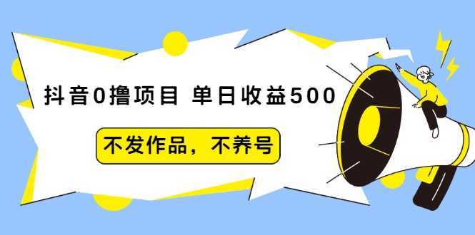 抖音0撸项目：单日收益500，不发作品，不养号-创业资源网