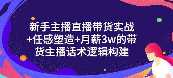 一群宝宝·新手主播直播带货实战+信任感塑造+月薪3w的带货主播话术逻辑构建-创业资源网