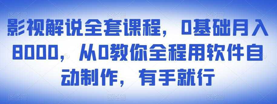 影视解说全套课程，0基础月入8000，从0教你全程用软件自动制作，有手就行-创业资源网