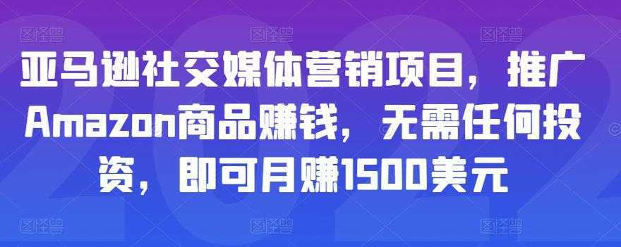 亚马逊社交媒体营销项目，推广Amazon商品赚钱，无需任何投资，即可月赚1500美元-创业资源网