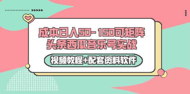 0成本日入50-150可矩阵头条西瓜音乐号实战（视频教程+配套资料软件）-创业资源网