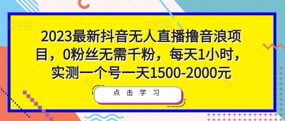 2023最新抖音无人直播撸音浪项目，0粉丝无需千粉，每天1小时，实测一个号一天1500-2000元-创业资源网