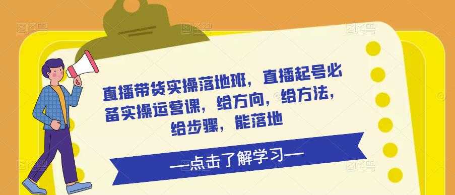 直播带货实操落地班，直播起号必备实操运营课，给方向，给方法，给步骤，能落地-创业资源网