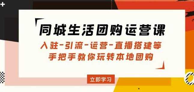 同城生活团购运营课：入驻-引流-运营-直播搭建等玩转本地团购-创业资源网