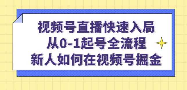 视频号直播快速入局：从0-1起号全流程，新人如何在视频号掘金-创业资源网