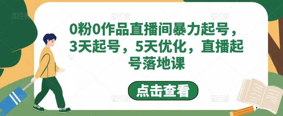 0粉0作品直播间暴力起号，3天起号，5天优化，直播起号落地课-创业资源网