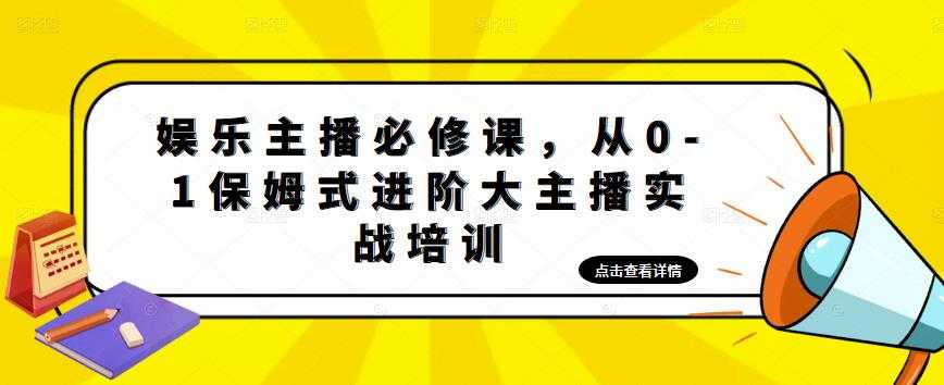 娱乐主播必修课，从0-1保姆式进阶大主播实战培训-创业资源网