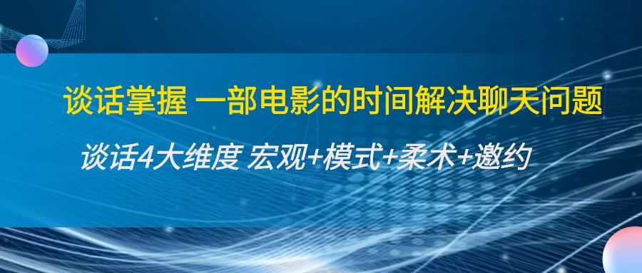 谈话掌握一部电影的时间解决聊天问题：谈话四大维度:宏观+模式+柔术+邀约-创业资源网