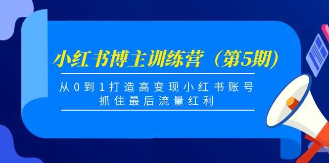 小红书博主训练营（第5期)，从0到1打造高变现小红书账号，抓住最后流量红利-创业资源网