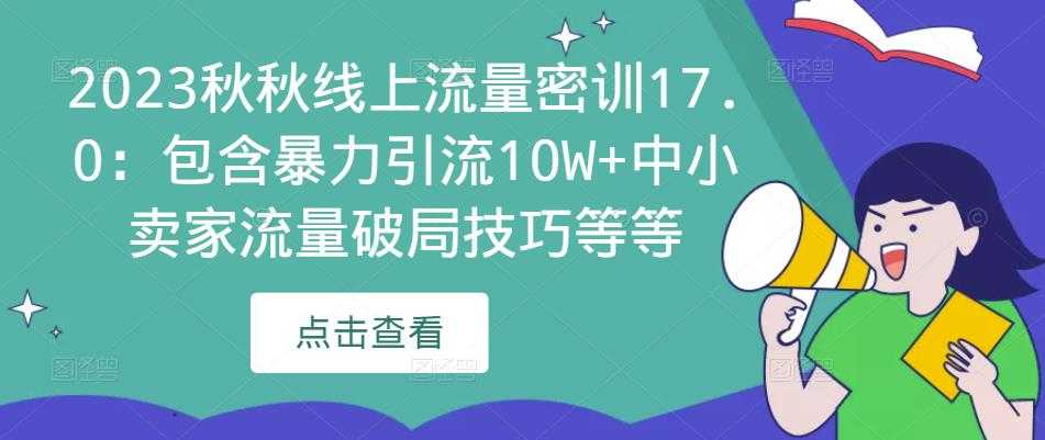 2023秋秋线上流量密训17.0：包含暴力引流10W+中小卖家流量破局技巧等等-创业资源网