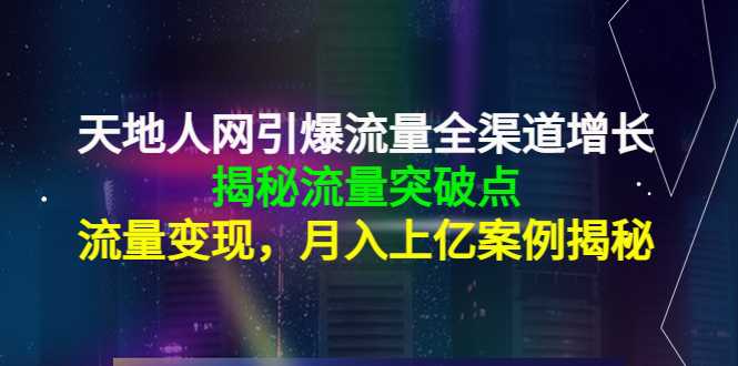 天地人网引爆流量全渠道增长：揭秘流量突然破点，流量变现，月入上亿案例-创业资源网