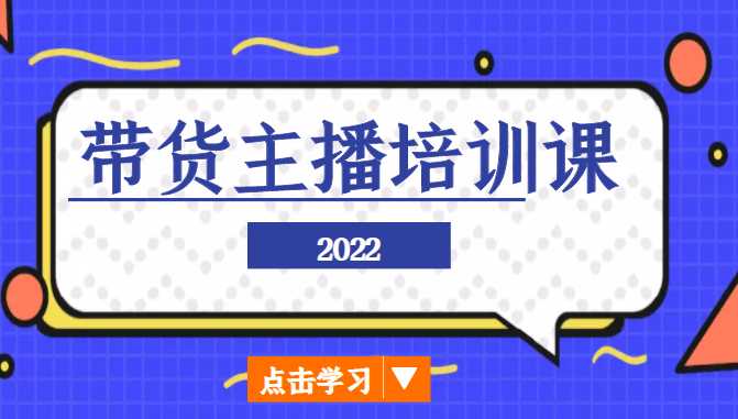 2022带货主播培训课，小白学完也能尽早进入直播行业-创业资源网