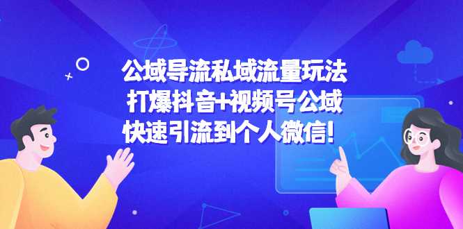 公域导流私域流量玩法：打爆抖音+视频号公域，快速引流到个人微信！-创业资源网