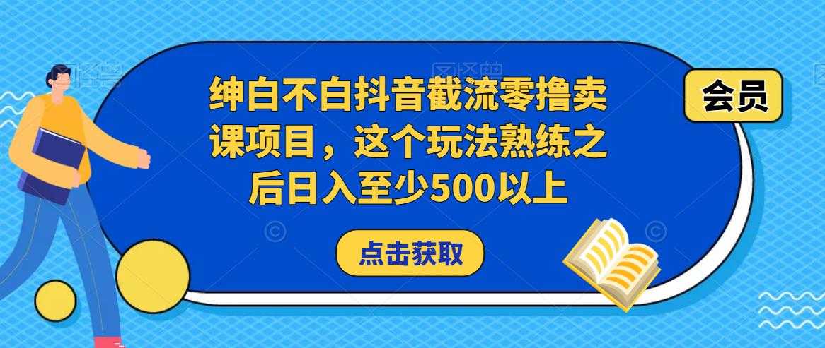 绅白不白抖音截流零撸卖课项目，这个玩法熟练之后日入至少500以上-创业资源网