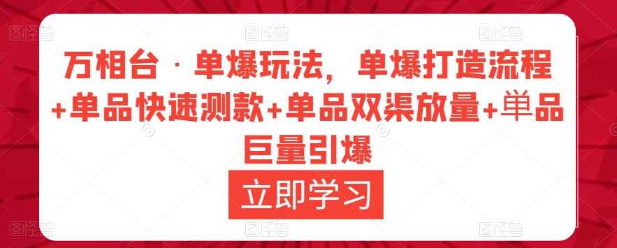 万相台·单爆玩法，单爆打造流程+单品快速测款+单品双渠放量+単品巨量引爆-创业资源网