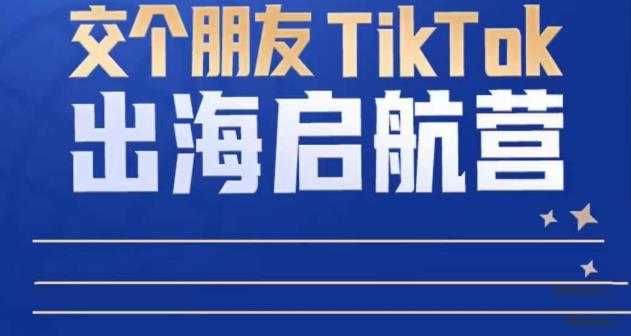 TikTok商家出海启航营：教你TikTok跨境电商的底层逻辑，即使是零基础的你也可以快速上手-创业资源网