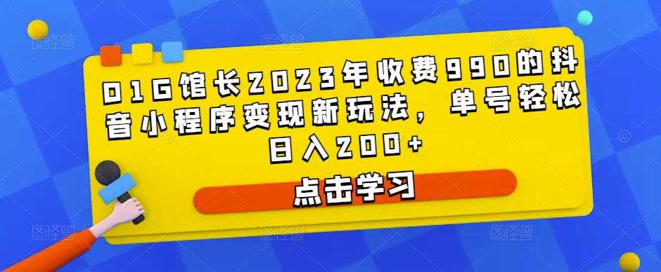 D1G馆长2023年收费990的抖音小程序变现新玩法，单号轻松日入200+-创业资源网