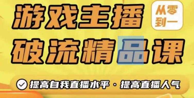 游戏主播破流精品课，从零到一提升直播间人气，提高自我直播水平，提高直播人气-创业资源网