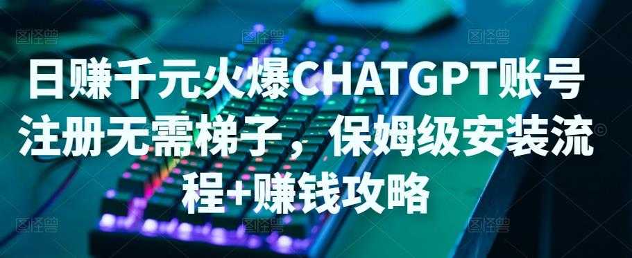 日赚千元火爆ChatGPT账号注册无需ti子，保姆级安装流程+赚钱攻略-创业资源网