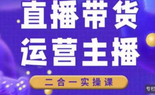 二占说直播·直播带货主播运营课程，主播运营二合一实操课-创业资源网