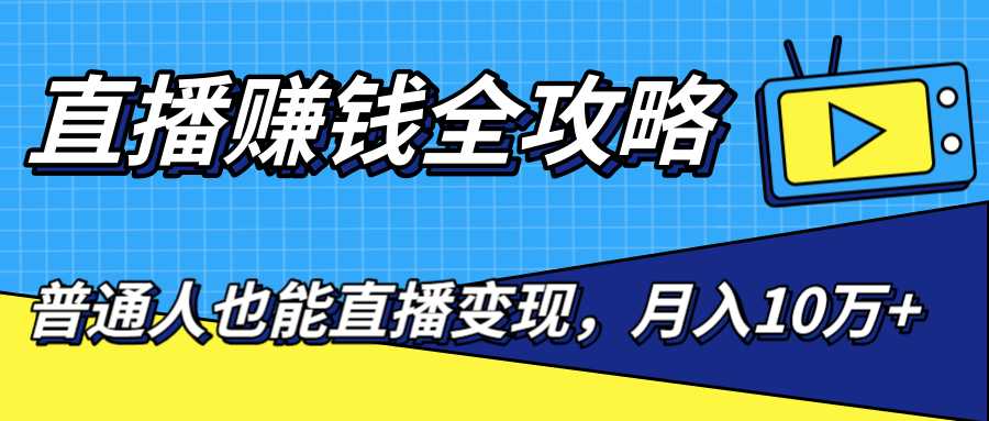 直播赚钱全攻略，0粉丝流量玩法，普通人也能直播变现，月入10万+（25节视频）-创业资源网