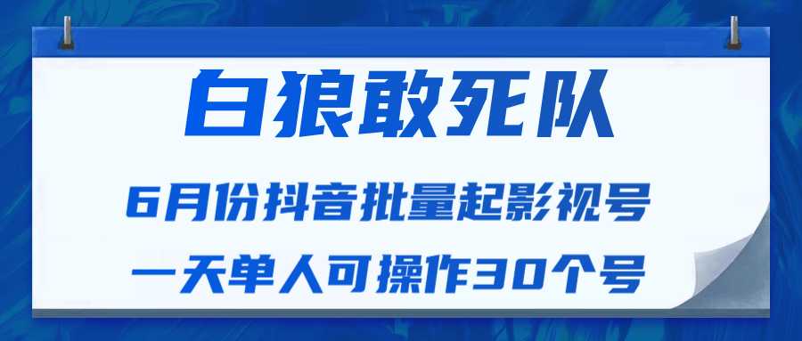 白狼敢死队最新抖音短视频批量起影视号（一天单人可操作30个号）视频课程-创业资源网