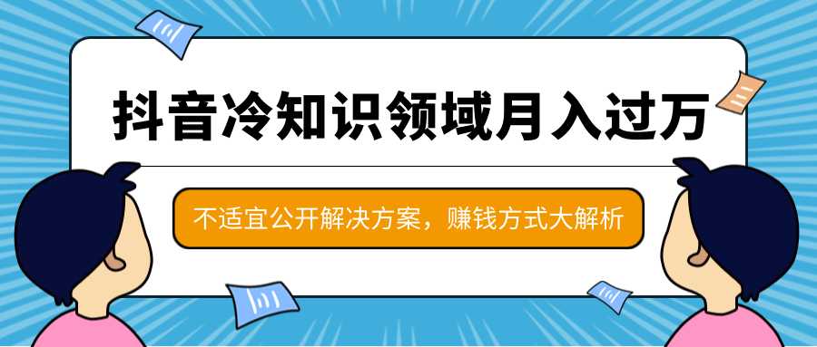 抖音冷知识领域月入过万项目，不适宜公开解决方案 ，抖音赚钱方式大解析！-创业资源网