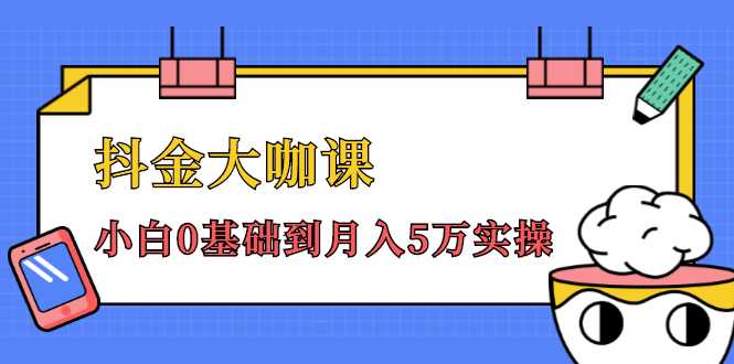 抖金大咖课：少奇全年52节抖音变现魔法课，小白0基础到月入5万实操-创业资源网