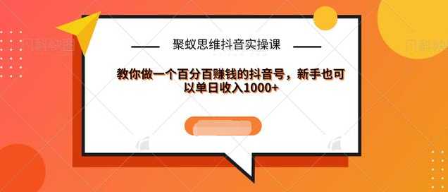 聚蚁思维抖音实操课:教你做一个百分百赚钱的抖音号，新手也可以单日收入1000+-创业资源网