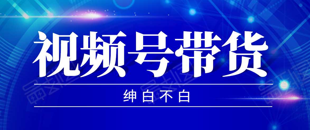 视频号带货红利项目，完整的从上手到出单的教程，单个账号稳定在300元左右-创业资源网