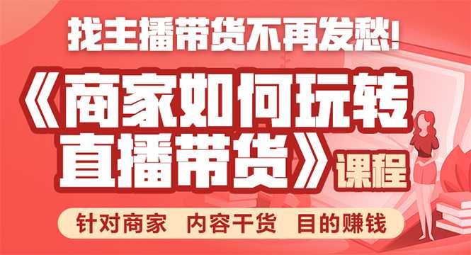 《手把手教你如何玩转直播带货》针对商家 内容干货 目的赚钱-创业资源网
