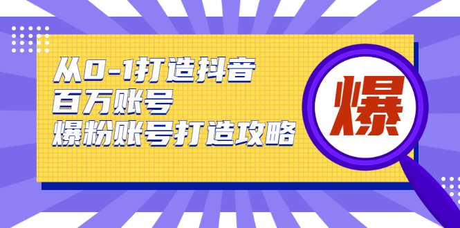 从0-1打造抖音百万账号-爆粉账号打造攻略，针对有账号无粉丝的现象-创业资源网