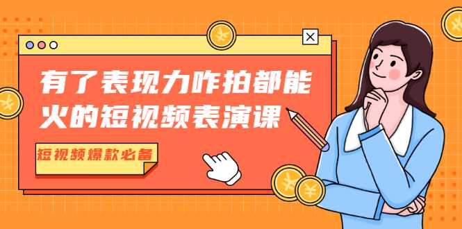 有了表现力咋拍都能火的短视频表演课，短视频爆款必备价值1390元-创业资源网