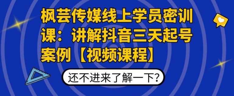 枫芸传媒线上学员密训课：讲解抖音三天起号案例【无水印视频课】-创业资源网