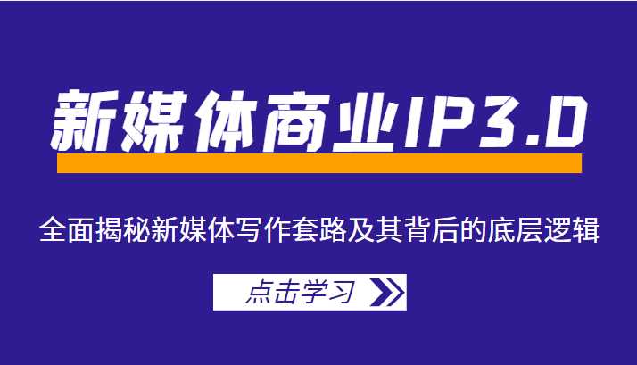 新媒体商业IP3.0，全面揭秘新媒体写作套路及其背后的底层逻辑（价值1299元）-创业资源网