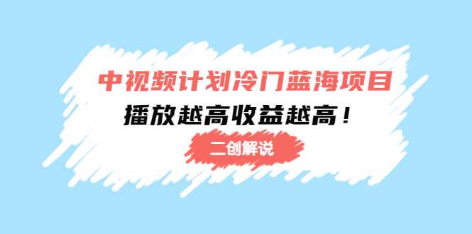 中视频计划冷门蓝海项目【二创解说】陪跑课程：播放越高收益越高-创业资源网