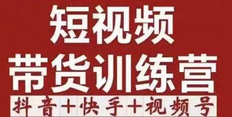 短视频带货特训营（第12期）抖音+快手+视频号：收益巨大，简单粗暴！-创业资源网