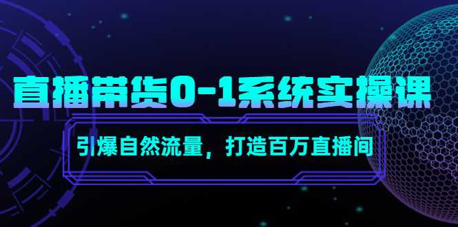 直播带货0-1系统实操课，引爆自然流量，打造百万直播间-创业资源网