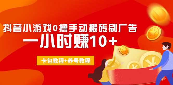 外面收费3980抖音小游戏0撸手动搬砖刷广告 一小时赚10+(卡包教程+养号教程)-创业资源网