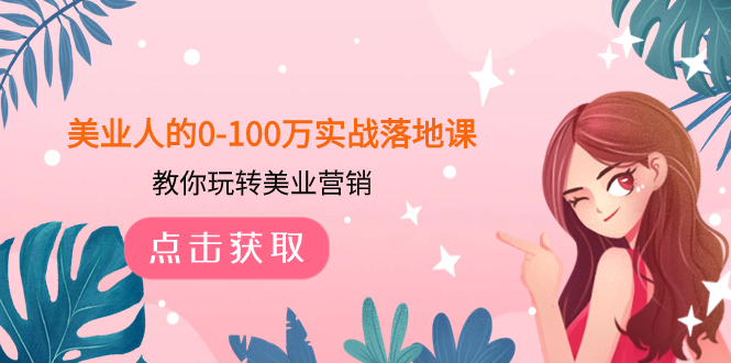 美业人的0-100万实战落地课，教你玩转美业营销-暖阳网-优质付费教程和创业项目大全-创业资源网