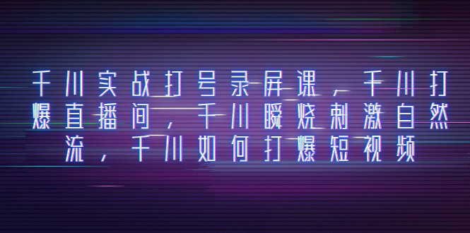 巨量千川实战演练打号屏幕录制课，巨量千川打穿直播房间，巨量千川瞬烧刺激性自然流，巨量千川怎样打…-暖阳网-优质付费教程和创业项目大全-创业资源网